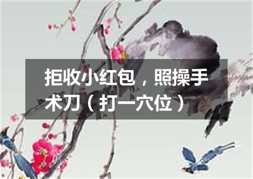 拒收小红包，照操手术刀（打一穴位）