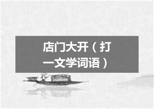 店门大开（打一文学词语）