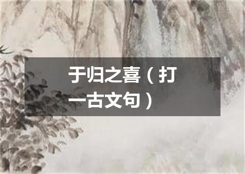 于归之喜（打一古文句）