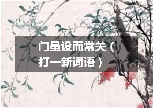 门虽设而常关（打一新词语）