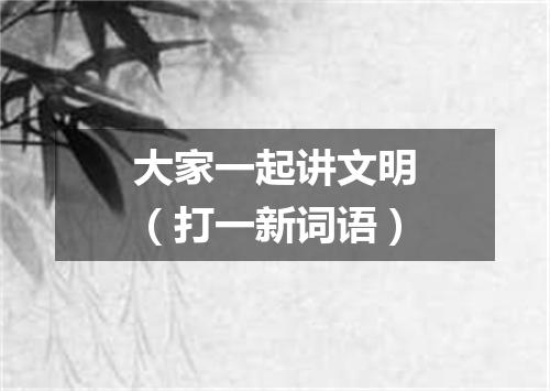 大家一起讲文明（打一新词语）