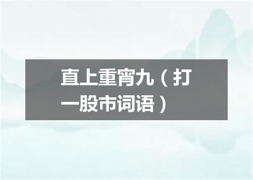直上重宵九（打一股市词语）
