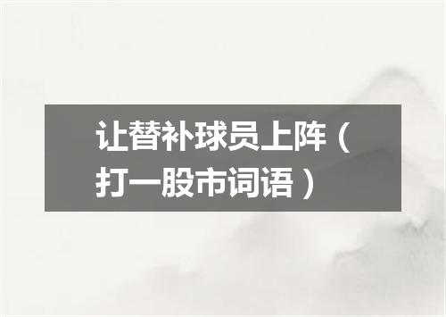 让替补球员上阵（打一股市词语）