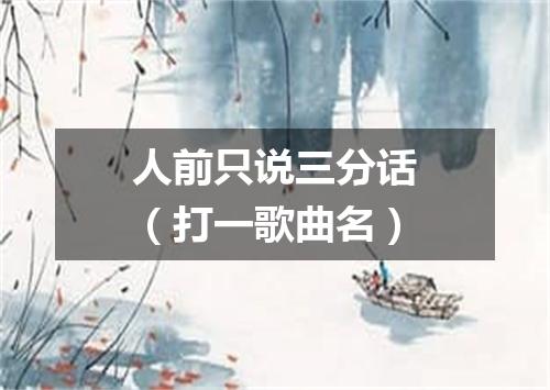 人前只说三分话（打一歌曲名）