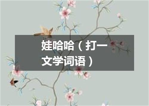 娃哈哈（打一文学词语）