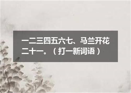 一二三四五六七、马兰开花二十一。（打一新词语）