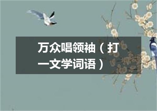 万众唱领袖（打一文学词语）