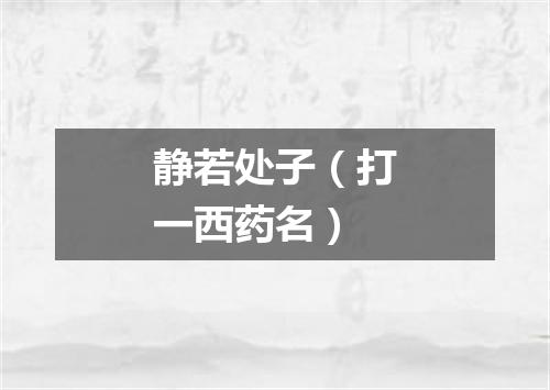 静若处子（打一西药名）