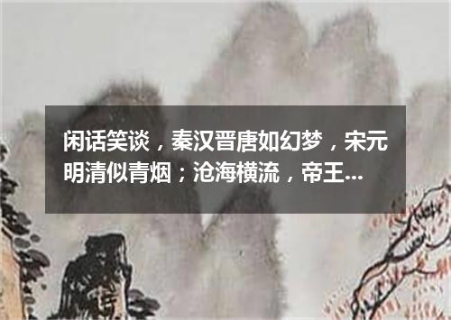 闲话笑谈，秦汉晋唐如幻梦，宋元明清似青烟；沧海横流，帝王将相成枯骨，公侯官宦作飞灰（打一文学词语）