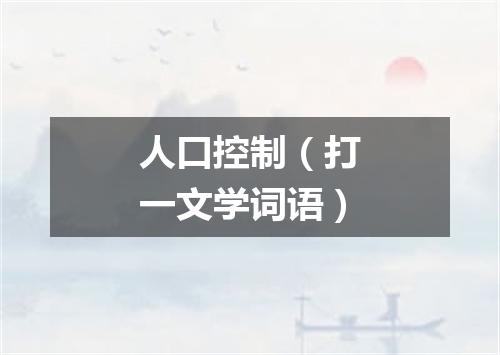 人口控制（打一文学词语）