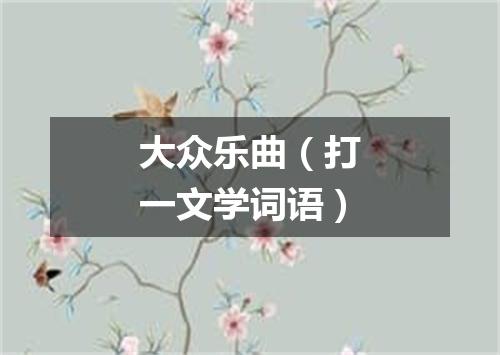 大众乐曲（打一文学词语）