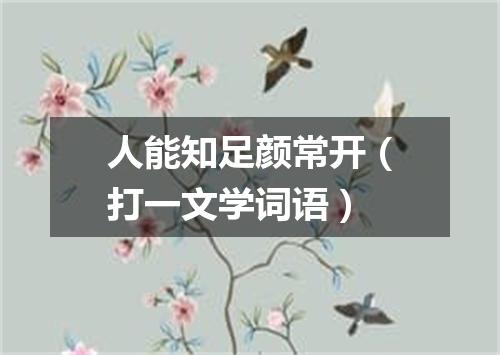 人能知足颜常开（打一文学词语）