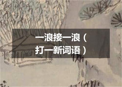 一浪接一浪（打一新词语）