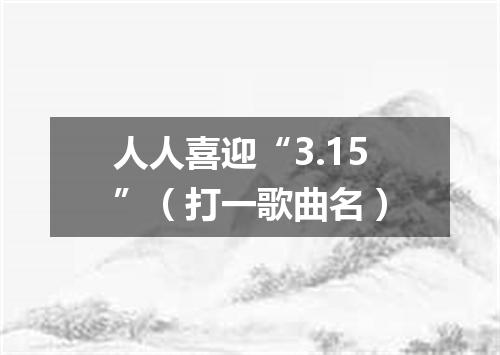人人喜迎“3.15”（打一歌曲名）