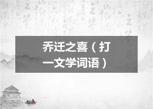 乔迁之喜（打一文学词语）