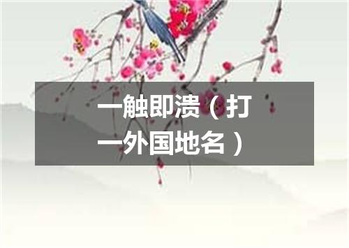 一触即溃（打一外国地名）