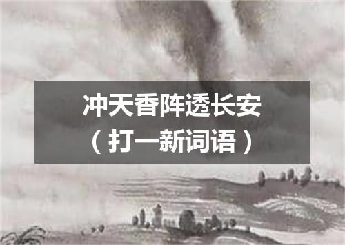 冲天香阵透长安（打一新词语）
