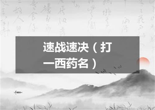 速战速决（打一西药名）