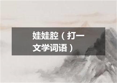 娃娃腔（打一文学词语）