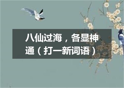 八仙过海，各显神通（打一新词语）