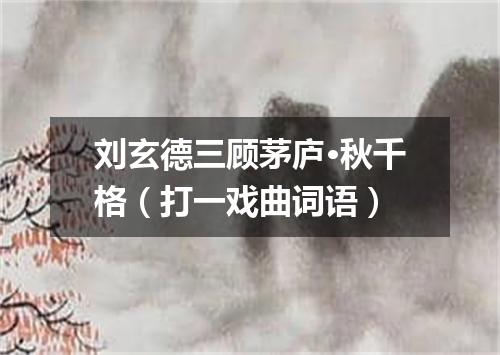 刘玄德三顾茅庐·秋千格（打一戏曲词语）