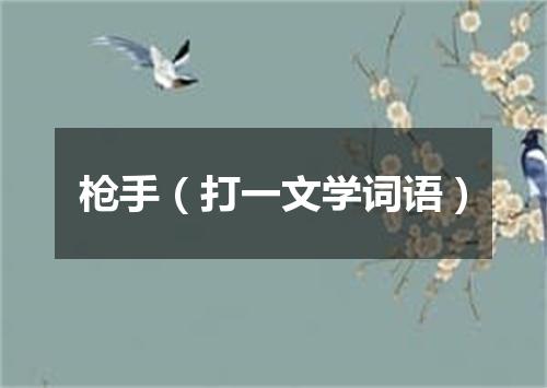 枪手（打一文学词语）