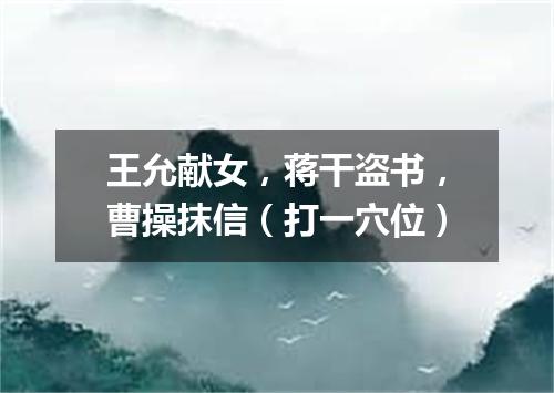 王允献女，蒋干盗书，曹操抹信（打一穴位）