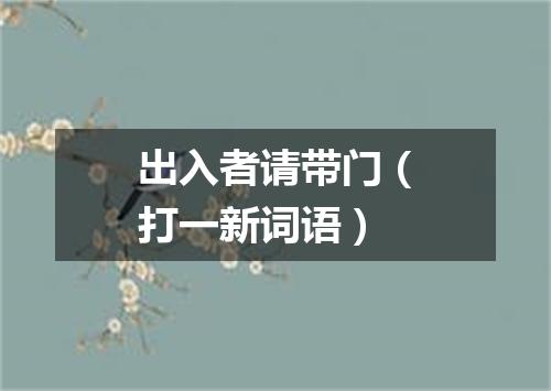 出入者请带门（打一新词语）