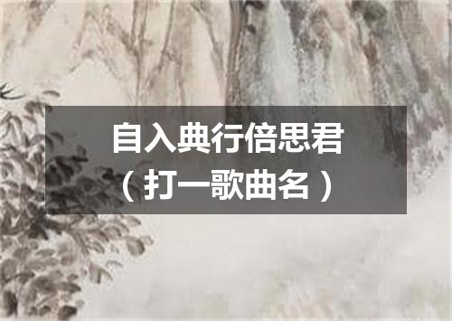 自入典行倍思君（打一歌曲名）