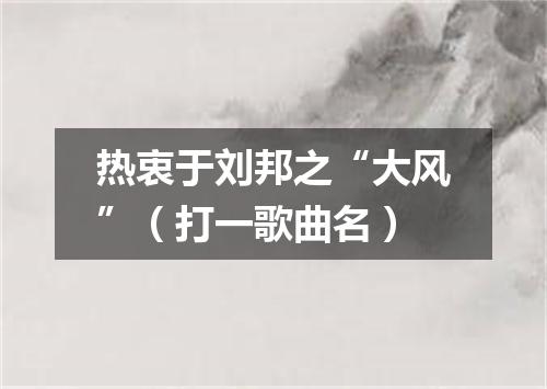 热衷于刘邦之“大风”（打一歌曲名）