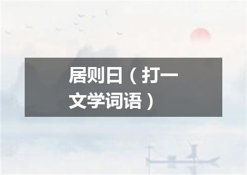 居则曰（打一文学词语）