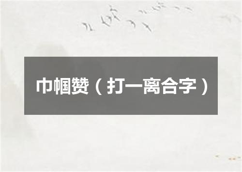 巾帼赞（打一离合字）