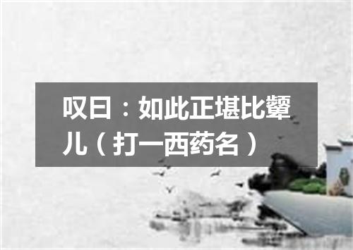 叹曰：如此正堪比颦儿（打一西药名）