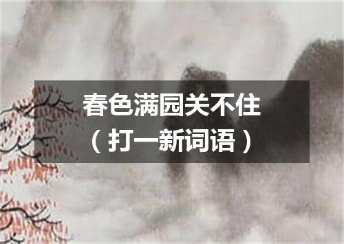 春色满园关不住（打一新词语）