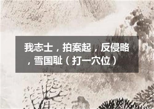 我志士，拍案起，反侵略，雪国耻（打一穴位）