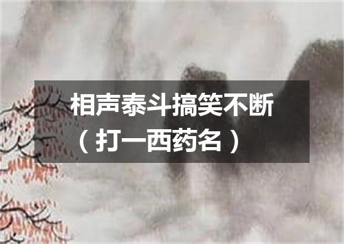 相声泰斗搞笑不断（打一西药名）