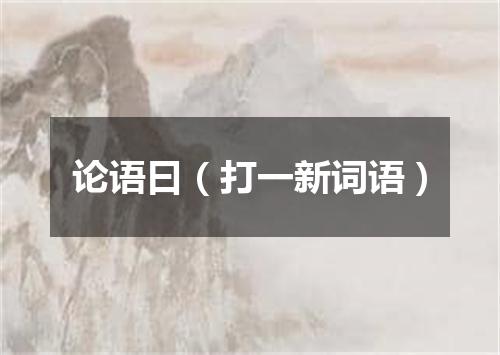 论语曰（打一新词语）