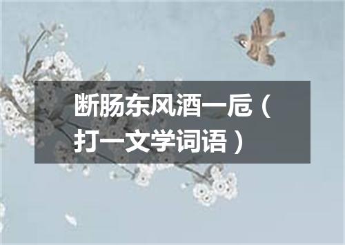 断肠东风酒一卮（打一文学词语）