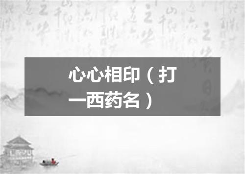 心心相印（打一西药名）