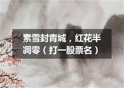 素雪封青城，红花半凋零（打一股票名）