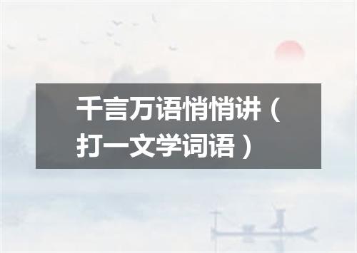 千言万语悄悄讲（打一文学词语）