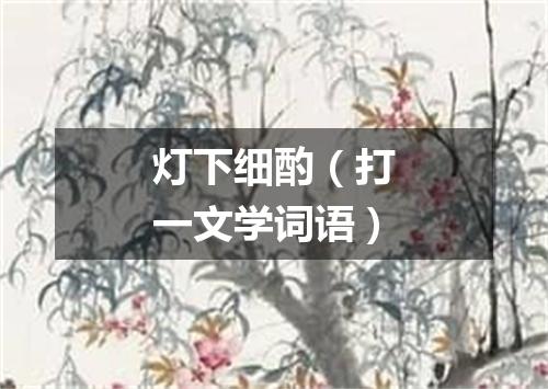 灯下细酌（打一文学词语）