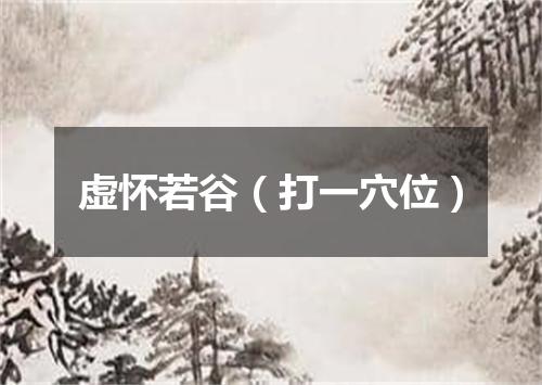 虚怀若谷（打一穴位）