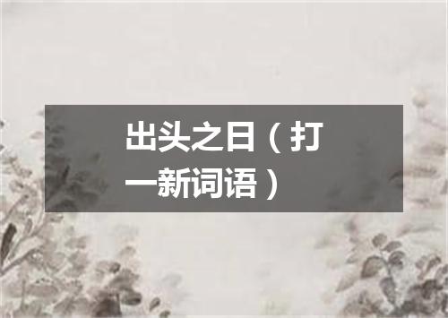 出头之日（打一新词语）