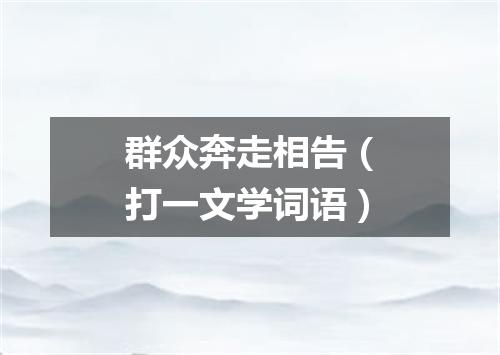 群众奔走相告（打一文学词语）