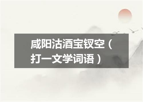 咸阳沽酒宝钗空（打一文学词语）