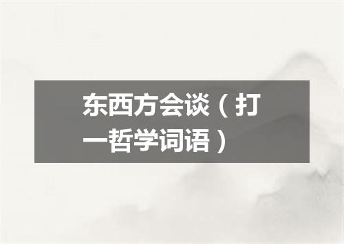 东西方会谈（打一哲学词语）