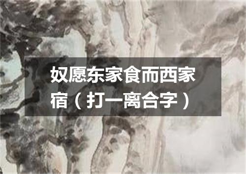 奴愿东家食而西家宿（打一离合字）