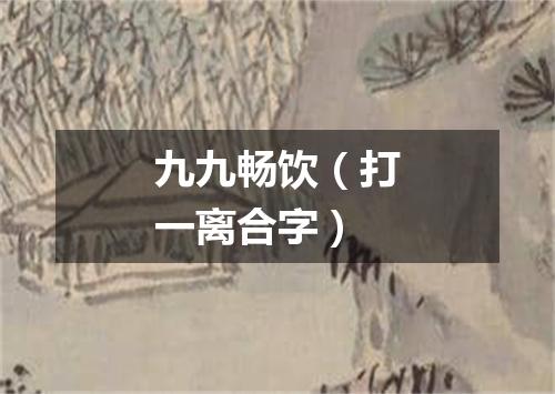 九九畅饮（打一离合字）