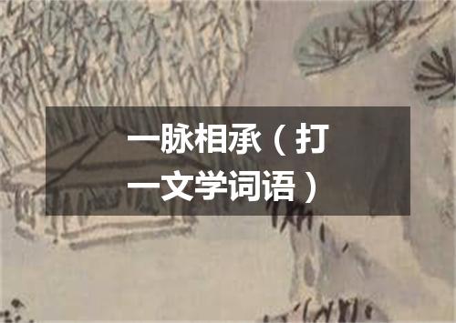 一脉相承（打一文学词语）